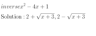 The inverse of x^2-4x+1 is 2+sqrt(x+3),2-sqrt(x+3)